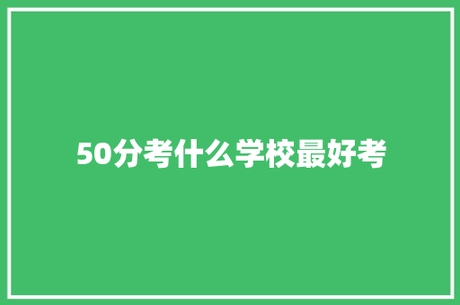 50分考什么学校最好考 学术范文