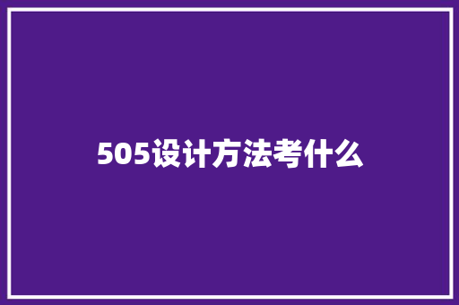 505设计方法考什么 学术范文