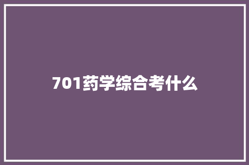 701药学综合考什么 学术范文