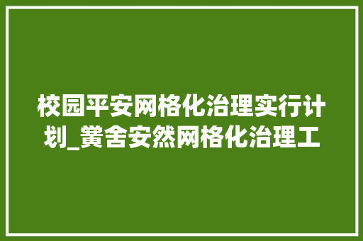 校园平安网格化治理实行计划_黉舍安然网格化治理工作实施筹划