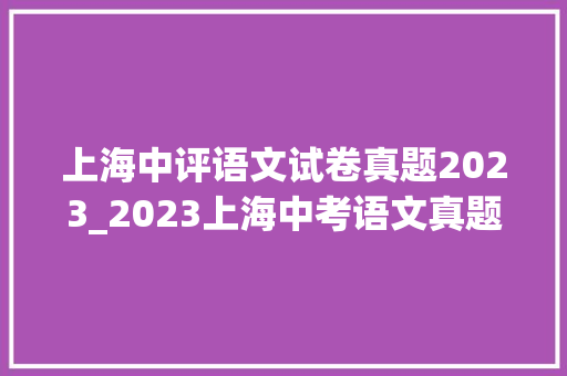 上海中评语文试卷真题2023_2023上海中考语文真题及谜底