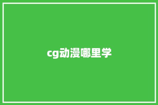 cg动漫哪里学 学术范文