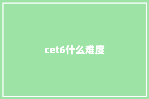 cet6什么难度 学术范文