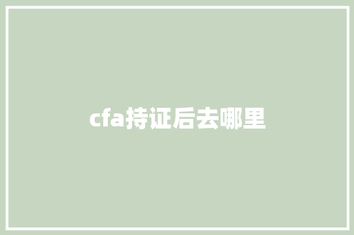 cfa持证后去哪里 学术范文