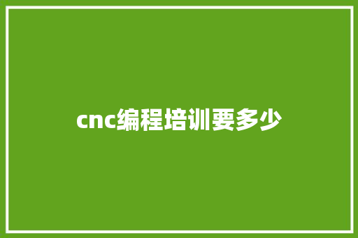 cnc编程培训要多少 学术范文