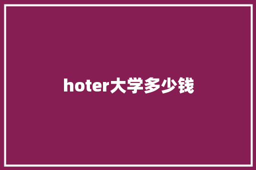 hoter大学多少钱 学术范文