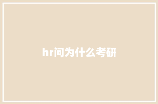 hr问为什么考研 学术范文