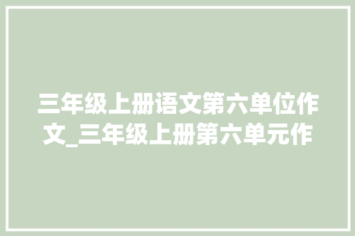 三年级上册语文第六单位作文_三年级上册第六单元作文这儿真美写作提纲填空作文