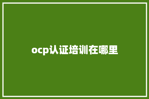 ocp认证培训在哪里 学术范文