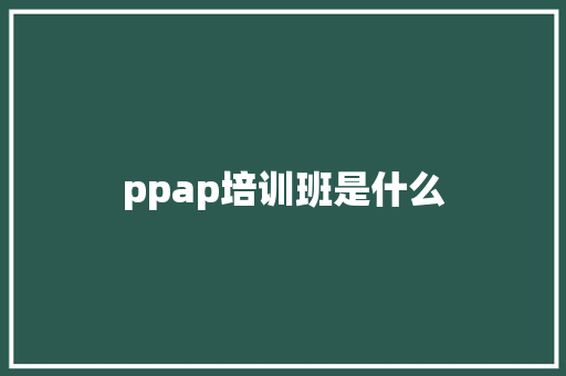 ppap培训班是什么 学术范文