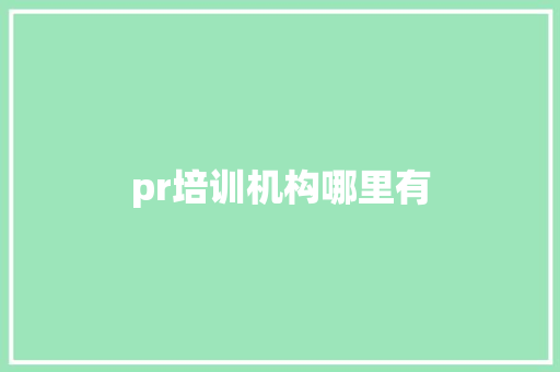 pr培训机构哪里有 学术范文