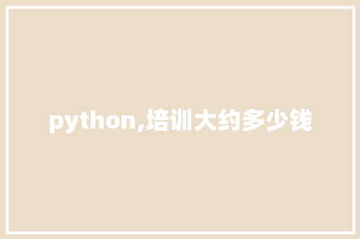 python,培训大约多少钱 学术范文