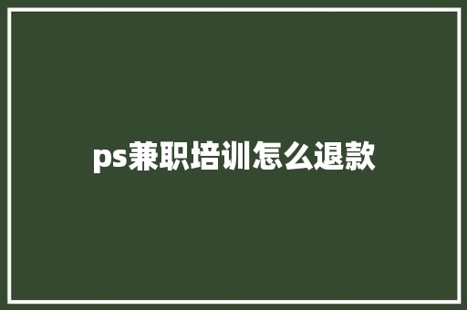 ps兼职培训怎么退款 学术范文