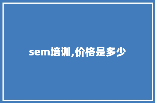 sem培训,价格是多少