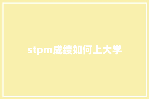 stpm成绩如何上大学 学术范文