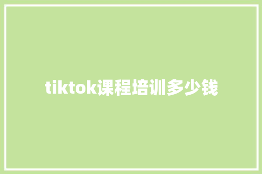 tiktok课程培训多少钱 学术范文