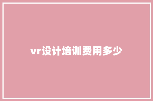 vr设计培训费用多少 学术范文