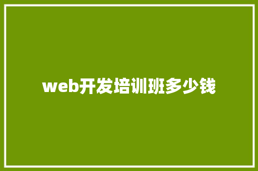 web开发培训班多少钱 学术范文