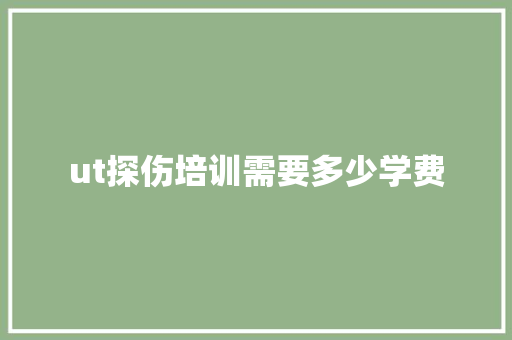 ut探伤培训需要多少学费 学术范文