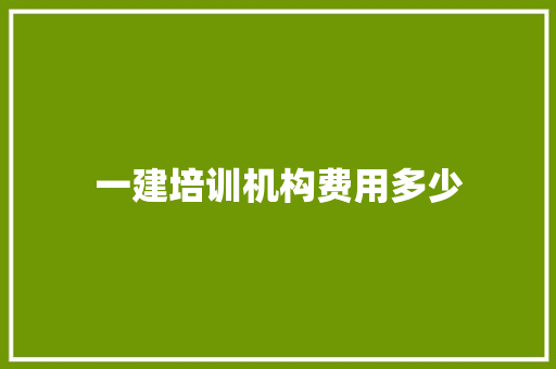 一建培训机构费用多少 学术范文