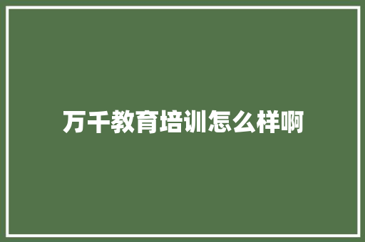 万千教育培训怎么样啊 学术范文