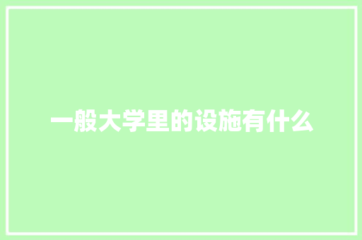 一般大学里的设施有什么 学术范文