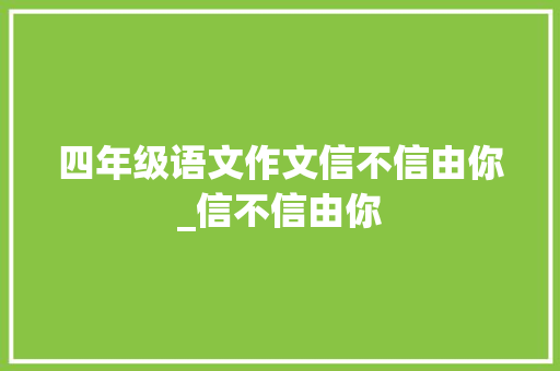 四年级语文作文信不信由你_信不信由你 学术范文