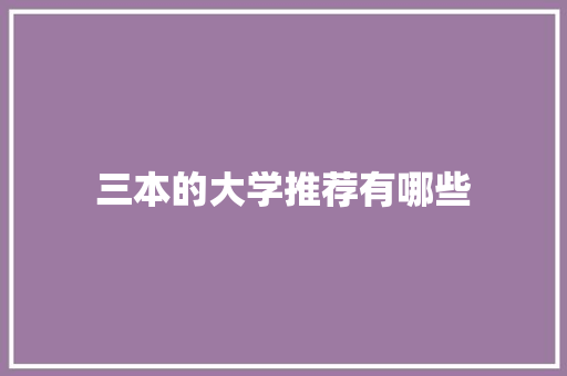 三本的大学推荐有哪些 学术范文