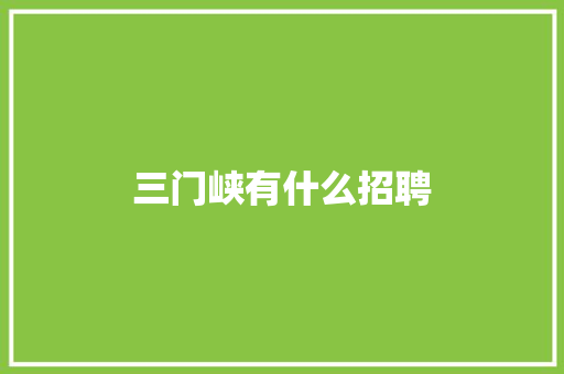 三门峡有什么招聘 学术范文