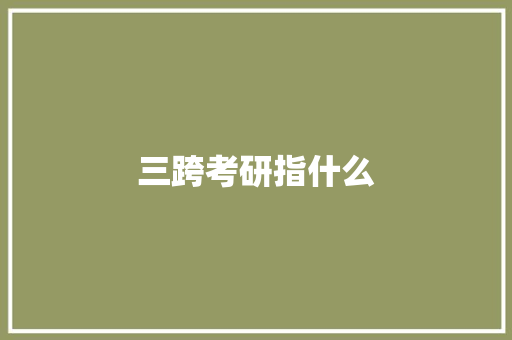 三跨考研指什么 学术范文