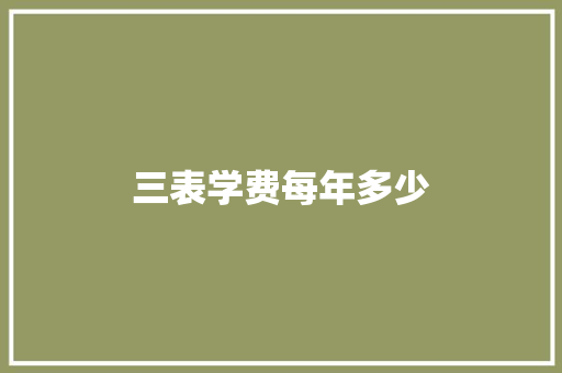 三表学费每年多少 学术范文