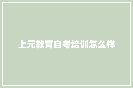 上元教育自考培训怎么样 学术范文