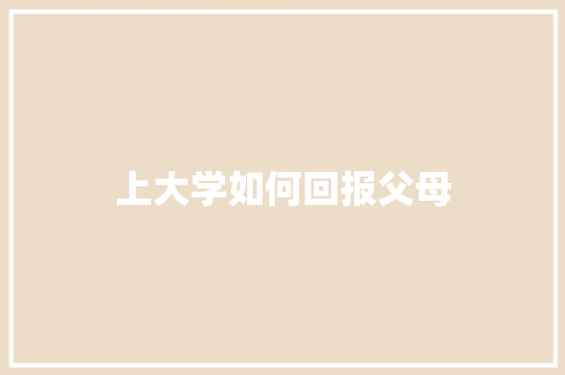 上大学如何回报父母 学术范文