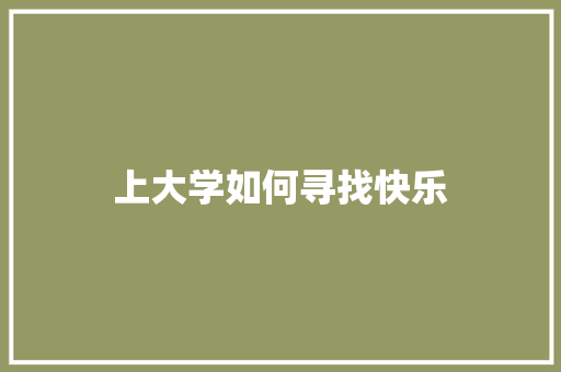 上大学如何寻找快乐 学术范文