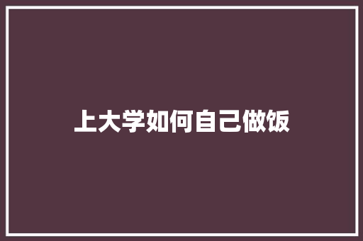 上大学如何自己做饭 学术范文