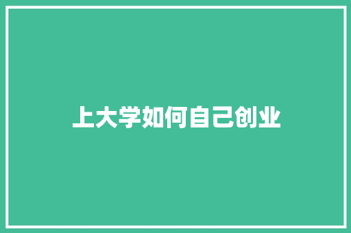 上大学如何自己创业 学术范文