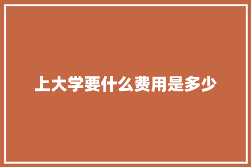 上大学要什么费用是多少