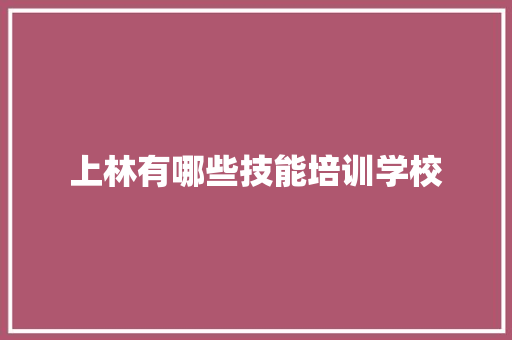 上林有哪些技能培训学校 学术范文