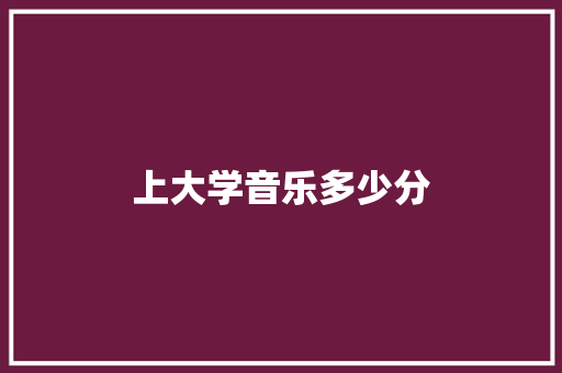 上大学音乐多少分 学术范文