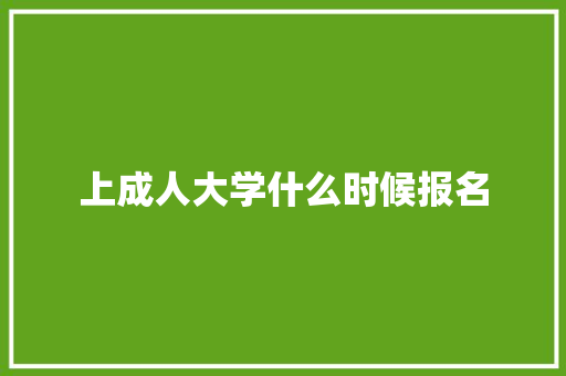 上成人大学什么时候报名 学术范文