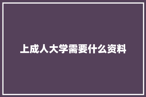 上成人大学需要什么资料 学术范文