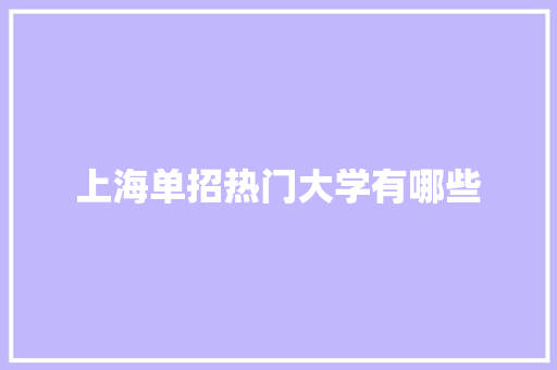 上海单招热门大学有哪些 学术范文