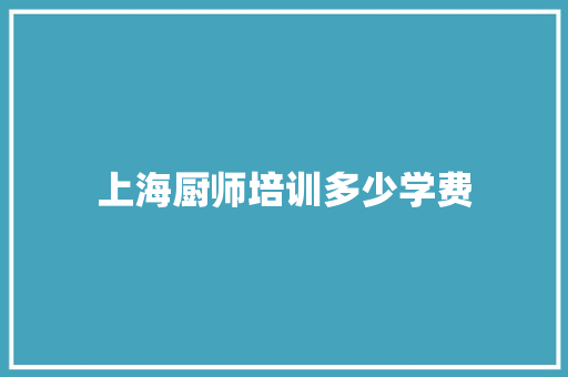 上海厨师培训多少学费 学术范文