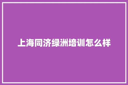 上海同济绿洲培训怎么样 学术范文