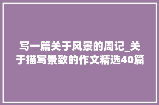 写一篇关于风景的周记_关于描写景致的作文精选40篇