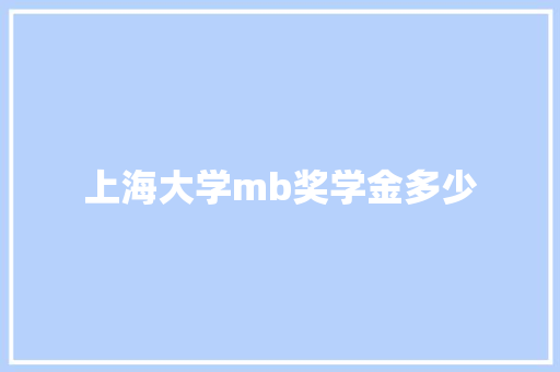 上海大学mb奖学金多少 学术范文