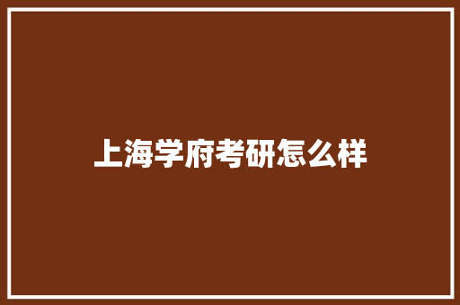 上海学府考研怎么样 学术范文