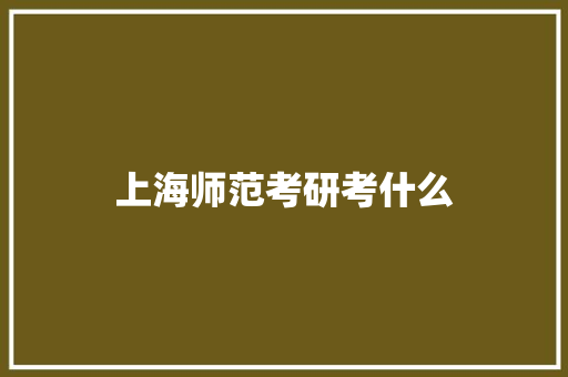 上海师范考研考什么 学术范文