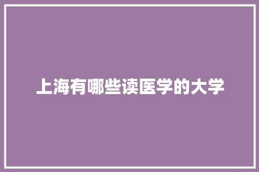 上海有哪些读医学的大学 学术范文