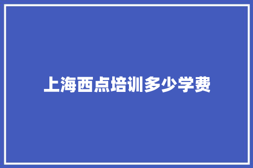 上海西点培训多少学费 学术范文